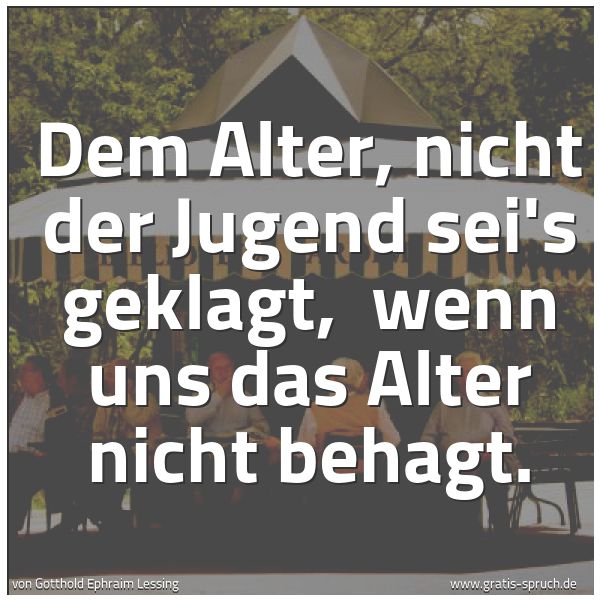 Spruchbild mit dem Text 'Dem Alter, nicht der Jugend sei's geklagt,
wenn uns das Alter nicht behagt.'