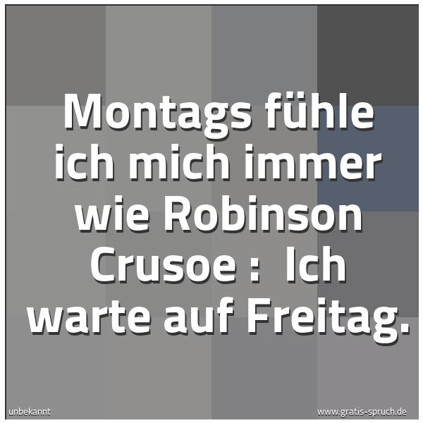 Spruchbild mit dem Text 'Montags fühle ich mich immer wie Robinson Crusoe :
Ich warte auf Freitag.'