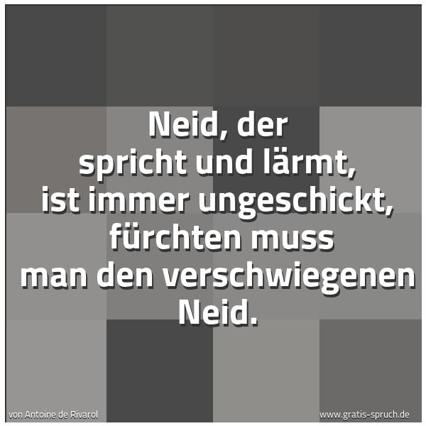 Spruchbild mit dem Text 'Neid, der spricht und lärmt, ist immer ungeschickt,
fürchten muss man den verschwiegenen Neid.'