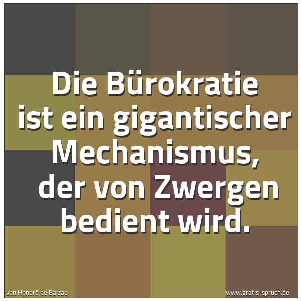 Spruchbild mit dem Text 'Die Bürokratie ist ein gigantischer Mechanismus,
der von Zwergen bedient wird. '