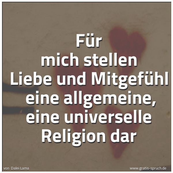 Spruchbild mit dem Text 'Für mich stellen Liebe und Mitgefühl
eine allgemeine, eine universelle Religion dar'
