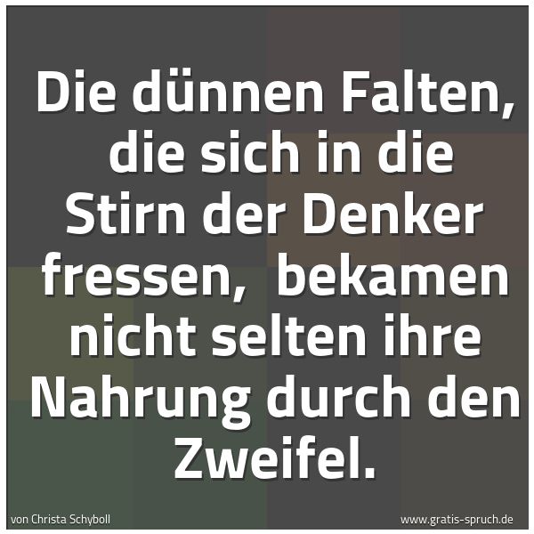 Spruchbild mit dem Text 'Die dünnen Falten,
die sich in die Stirn der Denker fressen,
bekamen nicht selten ihre Nahrung durch den Zweifel.'