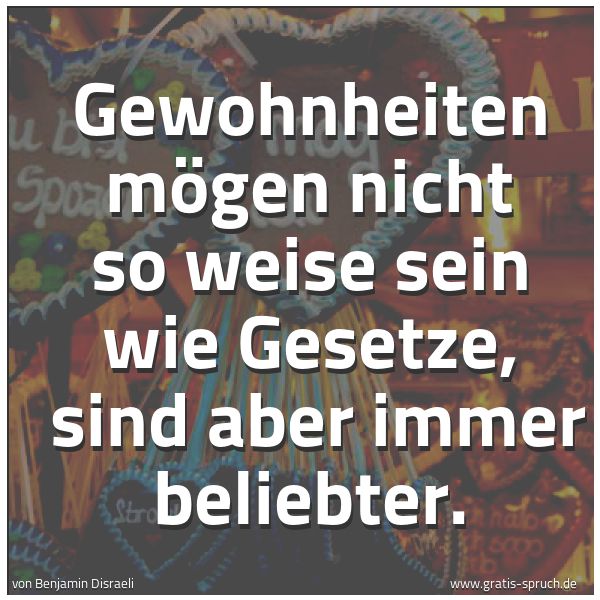 Spruchbild mit dem Text 'Gewohnheiten mögen nicht so weise sein wie Gesetze,
sind aber immer beliebter.'