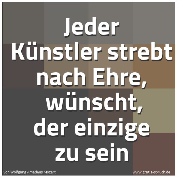 Spruchbild mit dem Text 'Jeder Künstler strebt nach Ehre,
wünscht, der einzige zu sein'