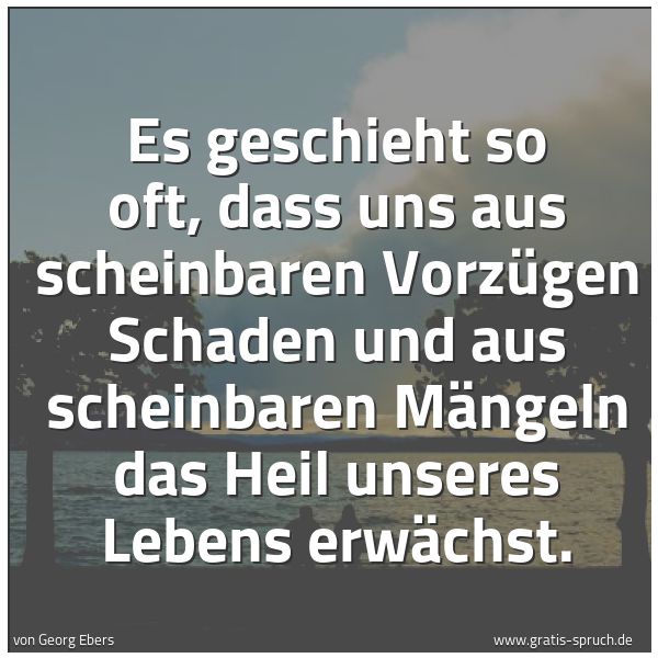 Spruchbild mit dem Text 'Es geschieht so oft, dass uns aus scheinbaren Vorzügen Schaden und aus scheinbaren Mängeln das Heil unseres Lebens erwächst.'