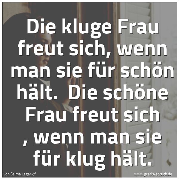 Spruchbild mit dem Text 'Die kluge Frau freut sich, wenn man sie für schön hält.
Die schöne Frau freut sich , wenn man sie für klug hält.'
