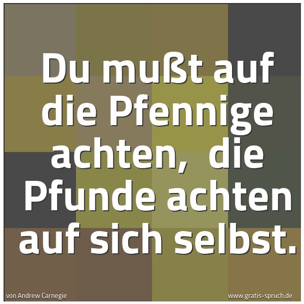 Spruchbild mit dem Text 'Du mußt auf die Pfennige achten,
die Pfunde achten auf sich selbst.'