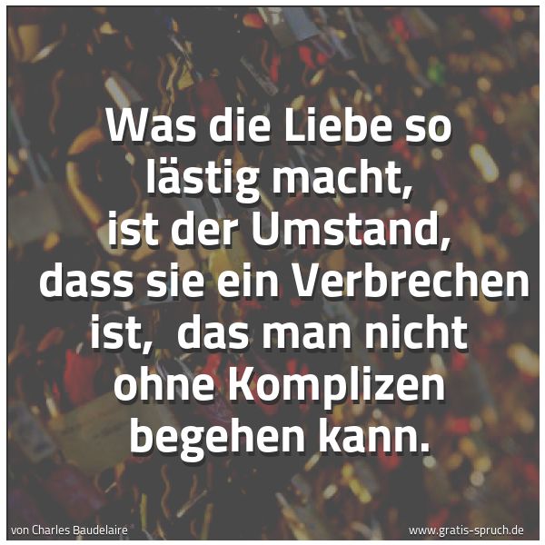 Spruchbild mit dem Text 'Was die Liebe so lästig macht, ist der Umstand,
dass sie ein Verbrechen ist,
das man nicht ohne Komplizen begehen kann.'