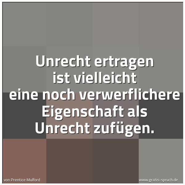 Spruchbild mit dem Text 'Unrecht ertragen ist vielleicht eine noch verwerflichere Eigenschaft als Unrecht zufügen.'