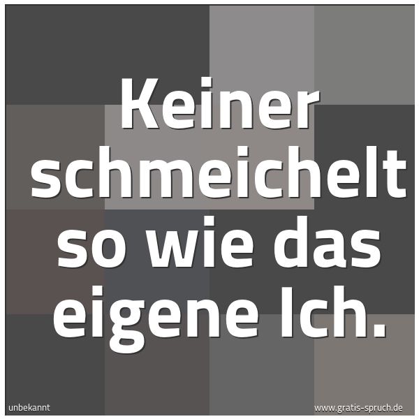 Spruchbild mit dem Text 'Keiner schmeichelt so wie das eigene Ich.'