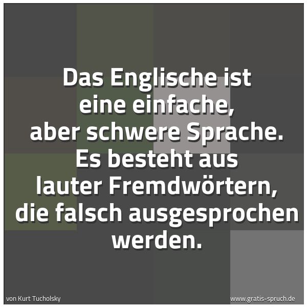 Spruchbild mit dem Text 'Das Englische ist eine einfache, aber schwere Sprache.
Es besteht aus lauter Fremdwörtern,
die falsch ausgesprochen werden.'