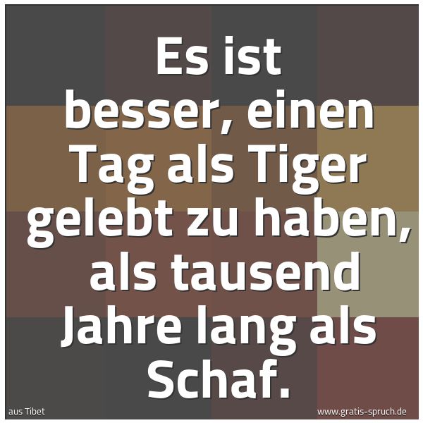 Spruchbild mit dem Text 'Es ist besser, einen Tag als Tiger gelebt zu haben,
als tausend Jahre lang als Schaf. '