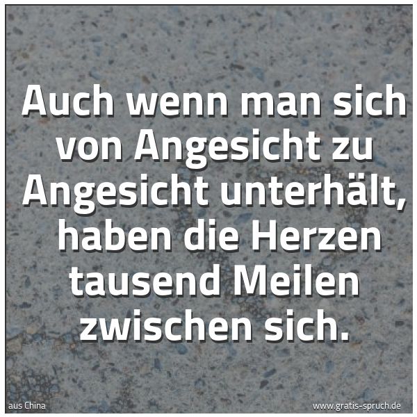 Spruchbild mit dem Text 'Auch wenn man sich von Angesicht zu Angesicht unterhält,
haben die Herzen tausend Meilen zwischen sich.'
