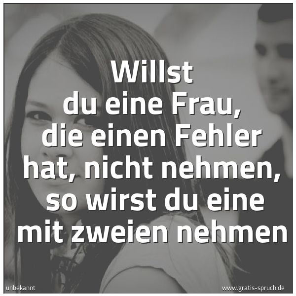 Spruchbild mit dem Text 'Willst du eine Frau, die einen Fehler hat, nicht nehmen,
so wirst du eine mit zweien nehmen'