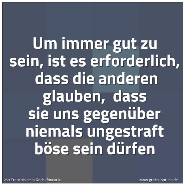 Spruchbild mit dem Text 'Um immer gut zu sein, ist es erforderlich,
dass die anderen glauben,
dass sie uns gegenüber niemals ungestraft böse sein dürfen'