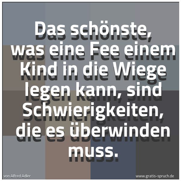 Spruchbild mit dem Text 'Das schönste, was eine Fee einem Kind in die Wiege legen kann, sind Schwierigkeiten, die es überwinden muss.'