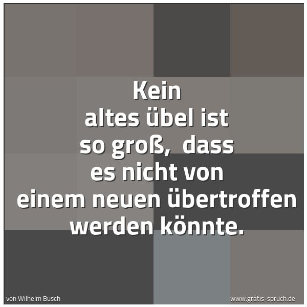 Spruchbild mit dem Text 'Kein altes Übel ist so groß,
dass es nicht von einem neuen übertroffen werden könnte.'