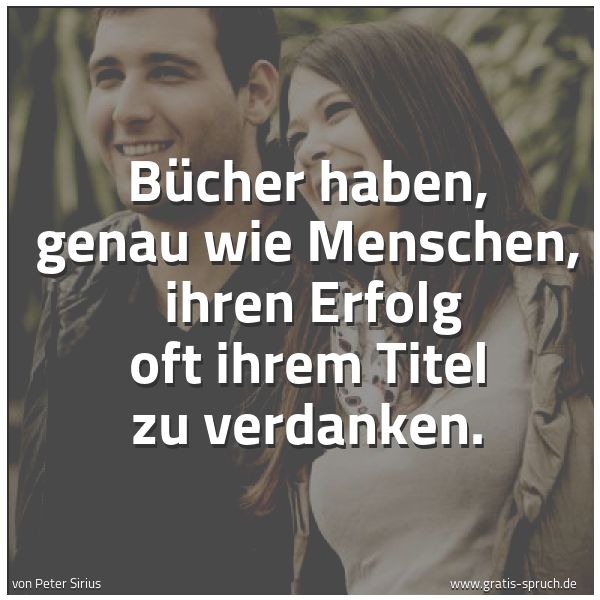 Spruchbild mit dem Text ' Bücher haben, genau wie Menschen,
ihren Erfolg oft ihrem Titel zu verdanken.'