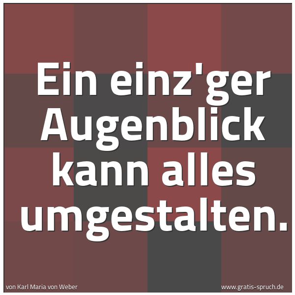 Spruchbild mit dem Text 'Ein einz'ger Augenblick kann alles umgestalten.'