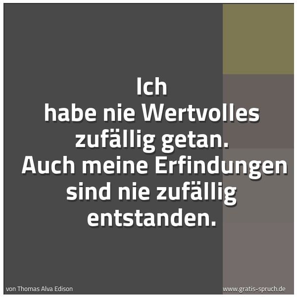 Spruchbild mit dem Text 'Ich habe nie Wertvolles zufällig getan.
Auch meine Erfindungen sind nie zufällig entstanden.'