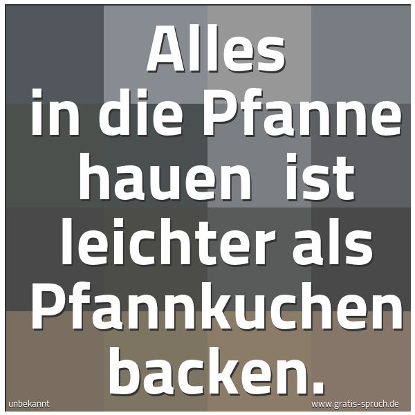 Spruchbild mit dem Text 'Alles in die Pfanne hauen
ist leichter als Pfannkuchen backen. '