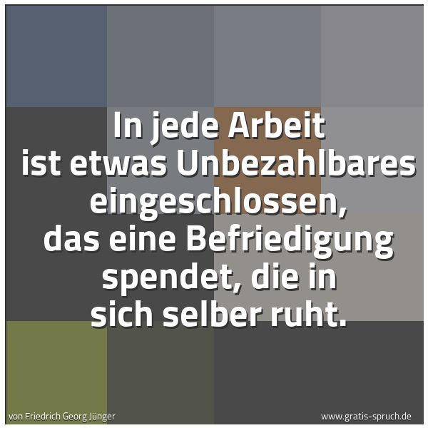 Spruchbild mit dem Text 'In jede Arbeit ist etwas Unbezahlbares eingeschlossen,
das eine Befriedigung spendet, die in sich selber ruht.'