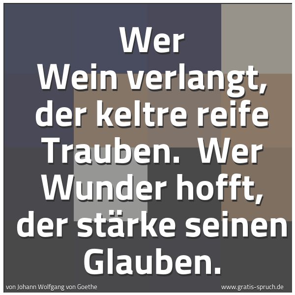 Spruchbild mit dem Text 'Wer Wein verlangt, der keltre reife Trauben.
Wer Wunder hofft, der stärke seinen Glauben. '
