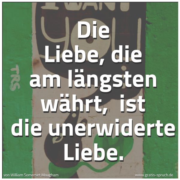 Spruchbild mit dem Text 'Die Liebe, die am längsten währt,
ist die unerwiderte Liebe.'