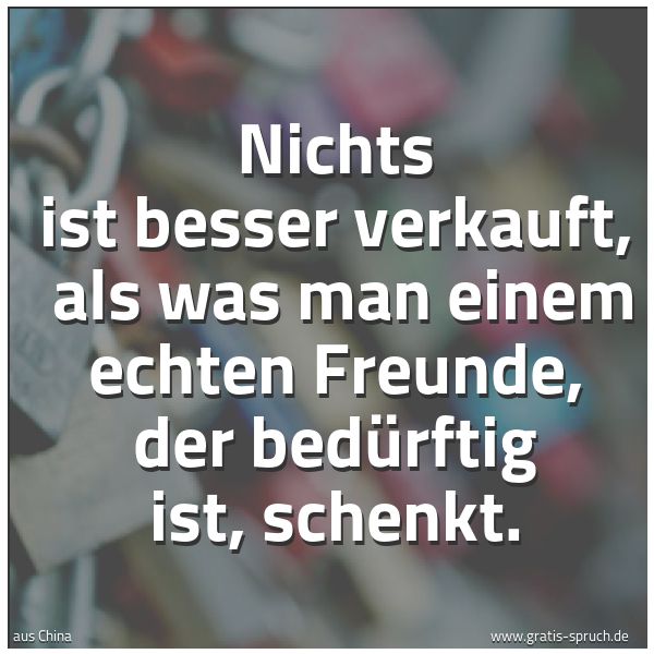 Spruchbild mit dem Text 'Nichts ist besser verkauft,
als was man einem echten Freunde, der bedürftig ist, schenkt.'