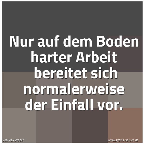 Spruchbild mit dem Text 'Nur auf dem Boden harter Arbeit
bereitet sich normalerweise der Einfall vor.
'