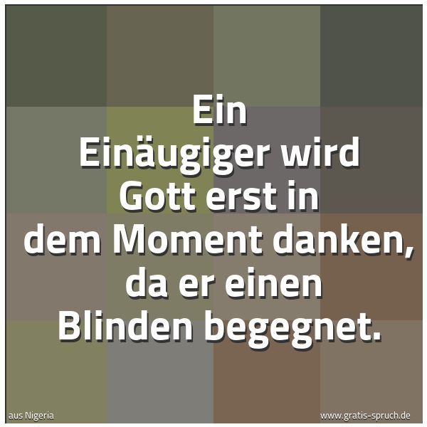 Spruchbild mit dem Text 'Ein Einäugiger wird Gott erst in dem Moment danken,
da er einen Blinden begegnet.'