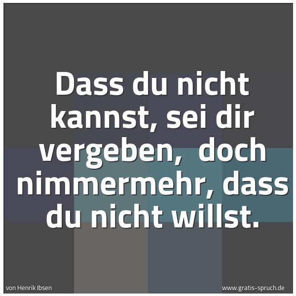 Spruchbild mit dem Text 'Dass du nicht kannst, sei dir vergeben,
doch nimmermehr, dass du nicht willst.'