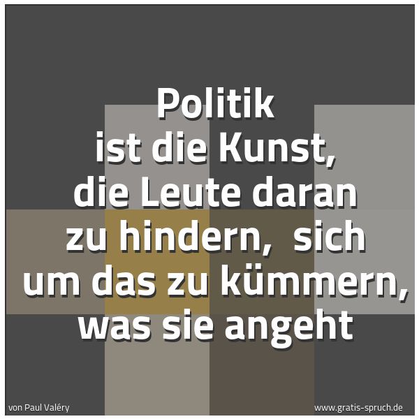 Spruchbild mit dem Text 'Politik ist die Kunst, die Leute daran zu hindern,
sich um das zu kümmern, was sie angeht'