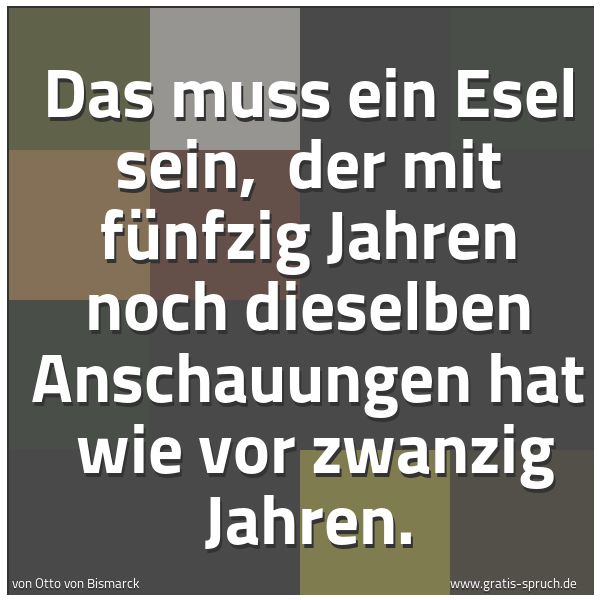 Spruchbild mit dem Text 'Das muss ein Esel sein,
der mit fünfzig Jahren noch dieselben Anschauungen hat
wie vor zwanzig Jahren.'