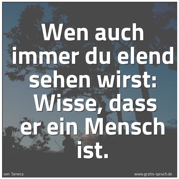 Spruchbild mit dem Text 'Wen auch immer du elend sehen wirst:
Wisse, dass er ein Mensch ist.'