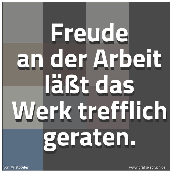 Spruchbild mit dem Text 'Freude an der Arbeit läßt das Werk trefflich geraten.'
