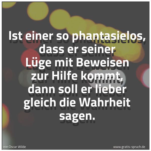 Spruchbild mit dem Text 'Ist einer so phantasielos,
dass er seiner Lüge mit Beweisen zur Hilfe kommt,
dann soll er lieber gleich die Wahrheit sagen.'