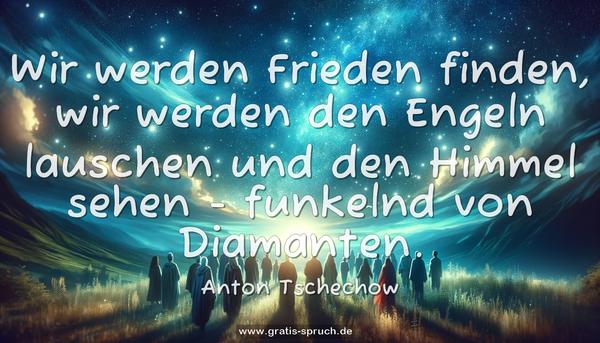 Wir werden Frieden finden,
wir werden den Engeln lauschen
und den Himmel sehen -
funkelnd von Diamanten.